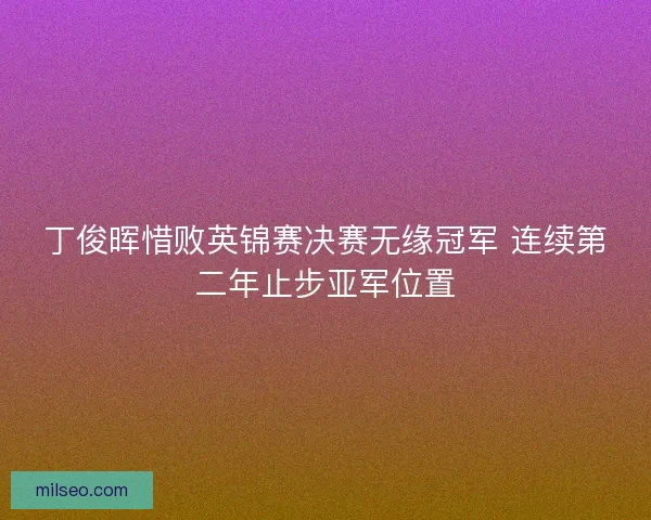 丁俊晖惜败英锦赛决赛无缘冠军 连续第二年止步亚军位置