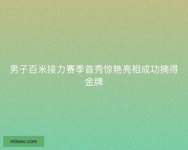 男子百米接力赛季首秀惊艳亮相成功摘得金牌