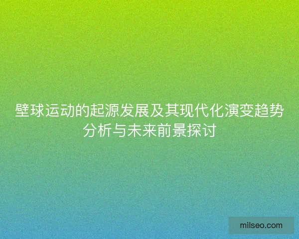 壁球运动的起源发展及其现代化演变趋势分析与未来前景探讨