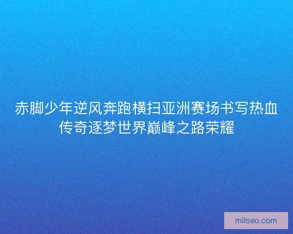 赤脚少年逆风奔跑横扫亚洲赛场书写热血传奇逐梦世界巅峰之路荣耀