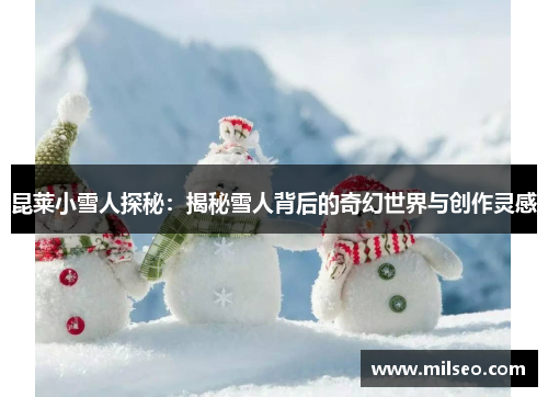 昆莱小雪人探秘：揭秘雪人背后的奇幻世界与创作灵感