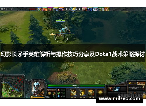 幻影长矛手英雄解析与操作技巧分享及Dota1战术策略探讨