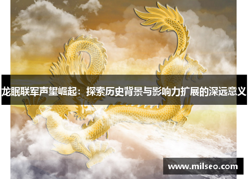 龙眠联军声望崛起：探索历史背景与影响力扩展的深远意义