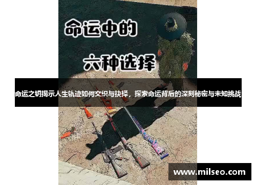命运之钥揭示人生轨迹如何交织与抉择，探索命运背后的深刻秘密与未知挑战