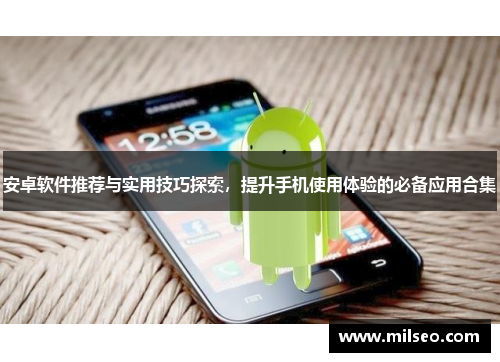 安卓软件推荐与实用技巧探索，提升手机使用体验的必备应用合集