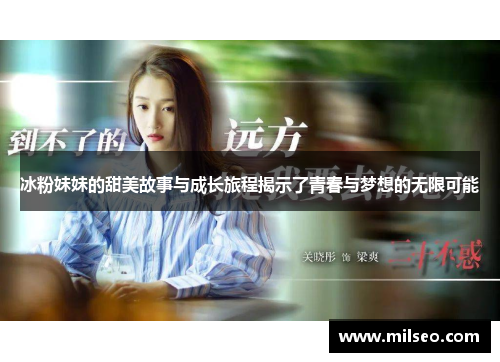 冰粉妹妹的甜美故事与成长旅程揭示了青春与梦想的无限可能