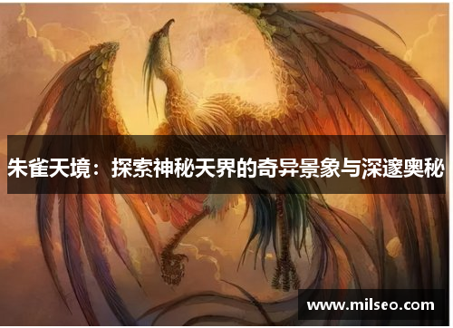 朱雀天境：探索神秘天界的奇异景象与深邃奥秘