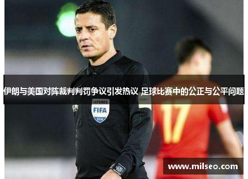 伊朗与美国对阵裁判判罚争议引发热议 足球比赛中的公正与公平问题